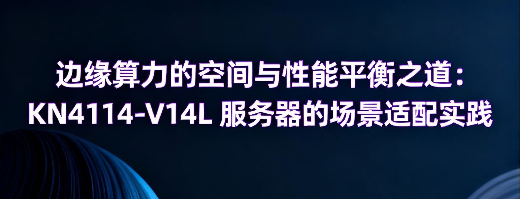 边缘算力的空间与性能平衡之道：KN4114-V14L 服务器的场景适配实践
